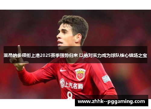 莱昂纳多领衔上港2025赛季强势归来 以绝对实力成为球队核心镇场之宝