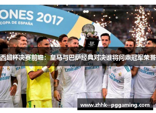 西超杯决赛前瞻：皇马与巴萨经典对决谁将问鼎冠军荣誉