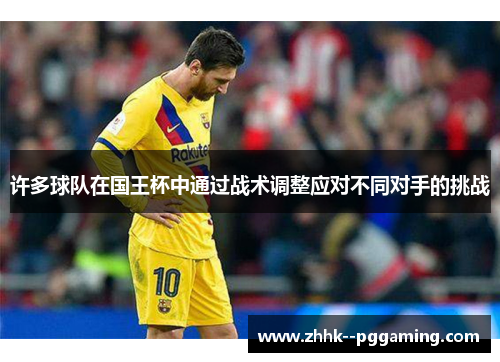 许多球队在国王杯中通过战术调整应对不同对手的挑战