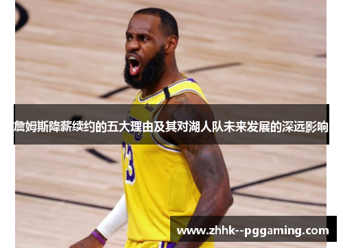 詹姆斯降薪续约的五大理由及其对湖人队未来发展的深远影响