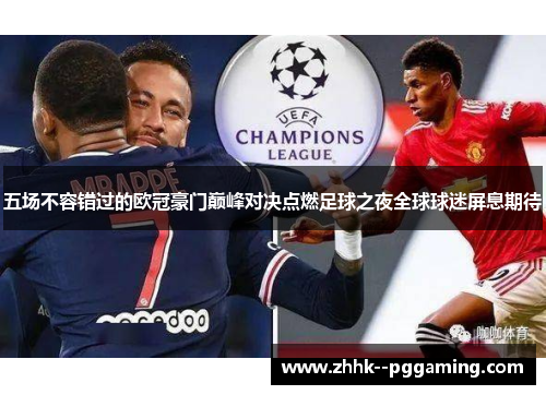 五场不容错过的欧冠豪门巅峰对决点燃足球之夜全球球迷屏息期待