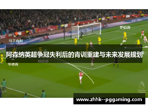 阿森纳英超争冠失利后的青训重建与未来发展规划