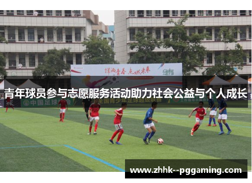 青年球员参与志愿服务活动助力社会公益与个人成长