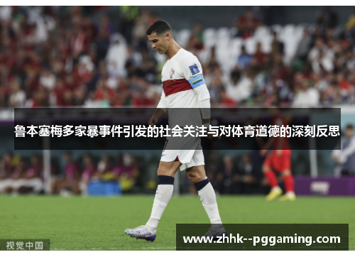 鲁本塞梅多家暴事件引发的社会关注与对体育道德的深刻反思