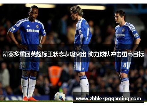 凯塞多重回英超标王状态表现突出 助力球队冲击更高目标