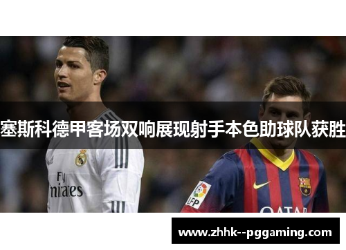 塞斯科德甲客场双响展现射手本色助球队获胜
