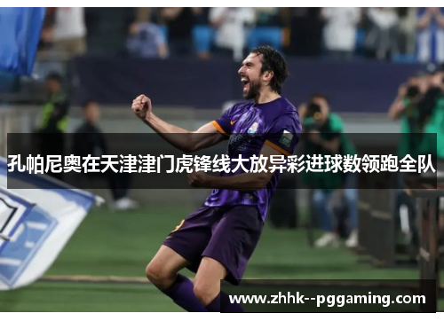 孔帕尼奥在天津津门虎锋线大放异彩进球数领跑全队