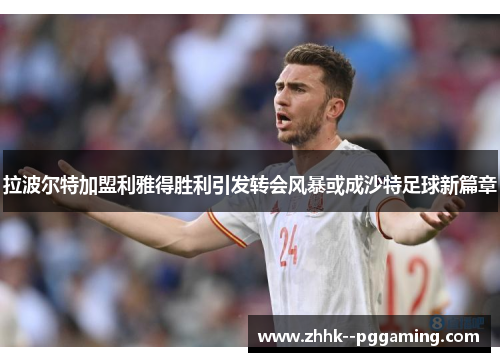 拉波尔特加盟利雅得胜利引发转会风暴或成沙特足球新篇章