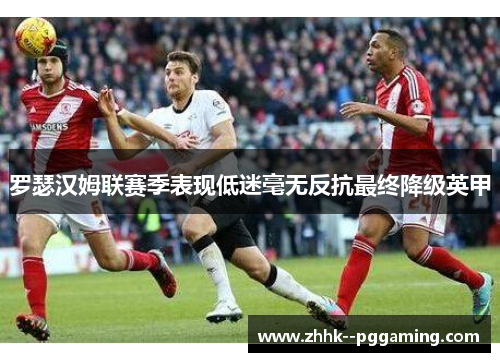 罗瑟汉姆联赛季表现低迷毫无反抗最终降级英甲