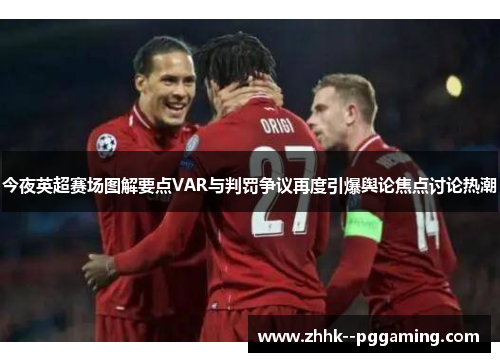 今夜英超赛场图解要点VAR与判罚争议再度引爆舆论焦点讨论热潮